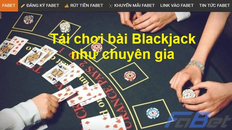 Tái chơi bài Blackjack như chuyên gia